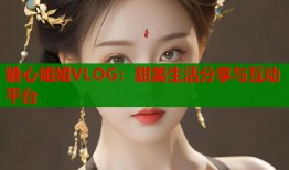 糖心姐姐VLOG：甜美生活分享与互动平台