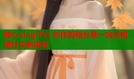 糖心vlog平台 创作剪辑分享一站式视频社交新体验