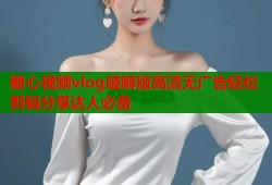 糖心视频vlog破解版高清无广告轻松剪辑分享达人必备