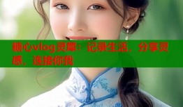 糖心vlog灵犀：记录生活，分享灵感，连接你我