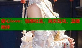 糖心love：情感社区，真实互动，温暖陪伴
