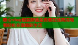糖心vlog假装醉酒金善雅在线高清观看轻松分享精彩生活