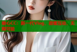 糖心CC：新一代Vlog，甜蜜互动，无限可能
