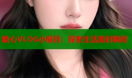 糖心VLOG小樱月：探索生活美好瞬间