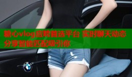 糖心vlog应聘首选平台 实时聊天动态分享智能匹配吸引你