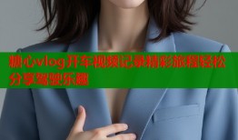 糖心vlog开车视频记录精彩旅程轻松分享驾驶乐趣