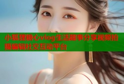 小狐狸糖心vlog生活趣事分享视频拍摄编辑社交互动平台