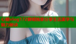 心糖vlog172御姐独家分享生活美学与魅力秘诀