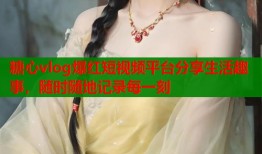 糖心vlog爆红短视频平台分享生活趣事，随时随地记录每一刻