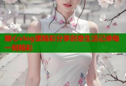 糖心vlog蛋精彩分享创意生活记录每一刻精彩