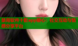 禁用软件十款app糖心：社交互动与情感分享平台