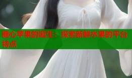 糖心苹果的诞生：探索新鲜水果的平台特点