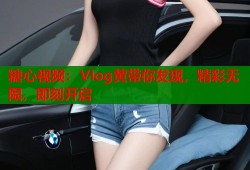 糖心视频：Vlog黄带你发现，精彩无限，即刻开启
