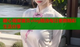糖心视频首页vlog精选每日更新精彩生活分享