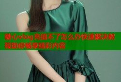 糖心vlog充值不了怎么办快速解决教程助你畅享精彩内容