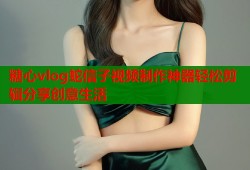 糖心vlog蛇信子视频制作神器轻松剪辑分享创意生活