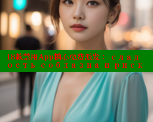 18款禁用App糖心免费派发： сладость соблазна и риск