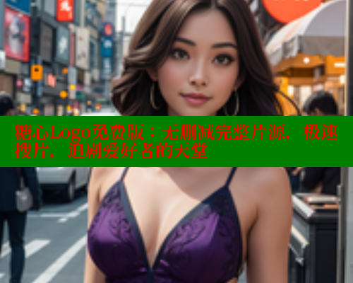 糖心Logo免费版：无删减完整片源，极速搜片，追剧爱好者的天堂