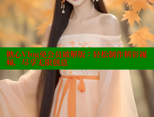 糖心Vlog免会员破解版：轻松制作精彩视频，尽享无限创意