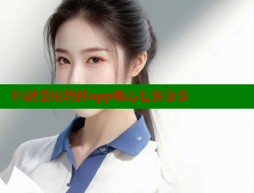 18款禁用软件app糖心七客分享