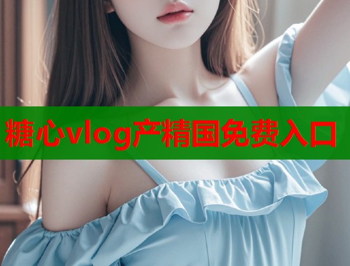 糖心vlog产精国免费入口