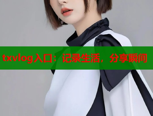 txvlog入口：记录生活，分享瞬间