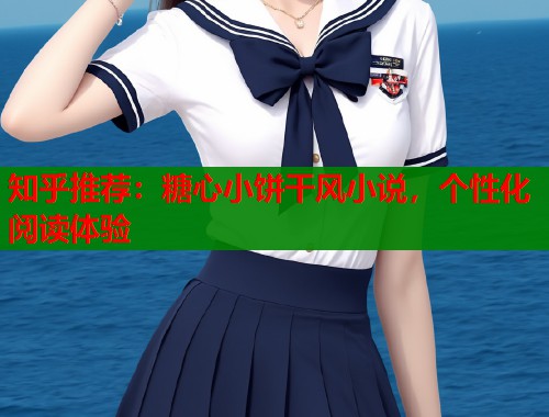 知乎推荐：糖心小饼干风小说，个性化阅读体验