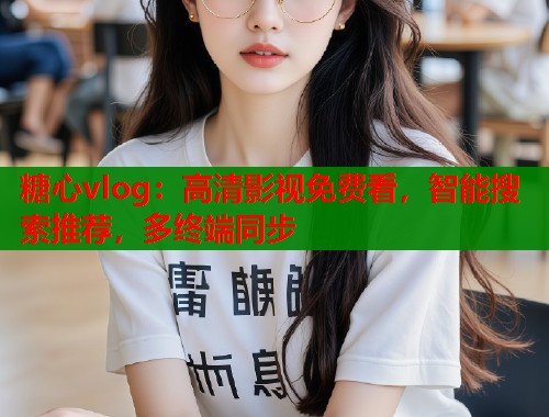 糖心vlog：高清影视免费看，智能搜索推荐，多终端同步