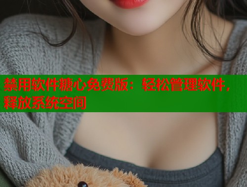 禁用软件糖心免费版：轻松管理软件，释放系统空间