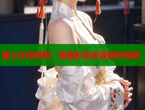 糖心在线观看：海量影视资源随时畅看