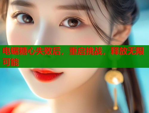 电锯糖心失败后，重启挑战，释放无限可能