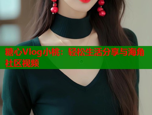 糖心Vlog小桃：轻松生活分享与海角社区视频