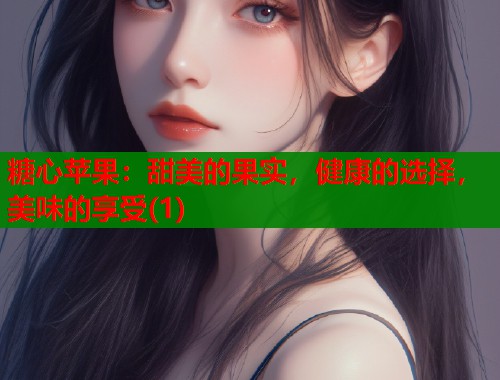 糖心苹果：甜美的果实，健康的选择，美味的享受(1)