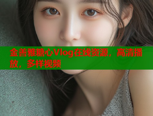 金善雅糖心Vlog在线资源，高清播放，多样视频