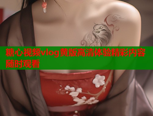 糖心视频vlog黄版高清体验精彩内容随时观看