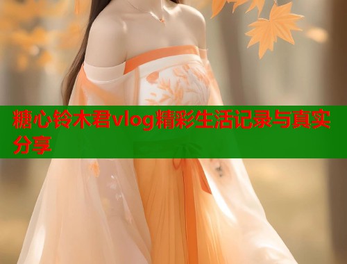 糖心铃木君vlog精彩生活记录与真实分享